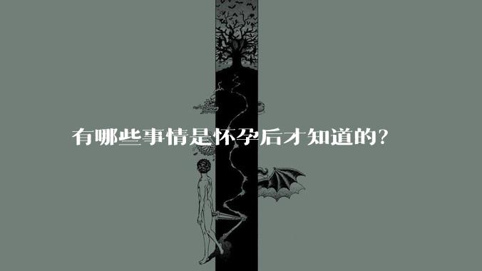 有哪些事情是怀孕后才知道的？
