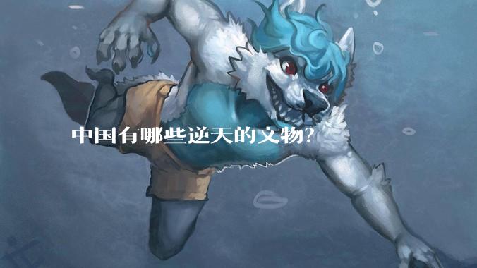 中国有哪些逆天的文物？